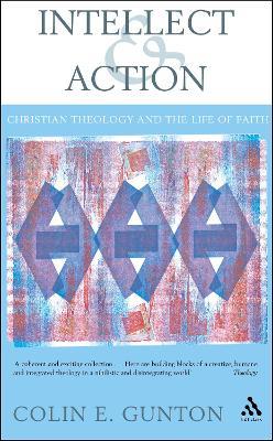 Intellect and Action: Elucidations on Christian Theology and the Life of Faith - Colin E. Gunton - cover