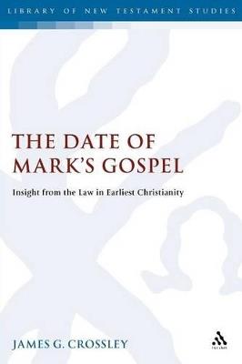 The Date of Mark's Gospel: Insight from the Law in Earliest Christianity - James G. Crossley - cover