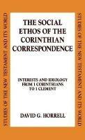 The Social Ethos of the Corinthian Correspondence: Interests and Ideology from 1 Corinthians to 1 Clement - David G. Horrell - cover