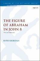 The Figure of Abraham in John 8: Text and Intertext