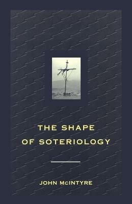 Shape of Soteriology: Studies in the Doctrine of the Death of Christ - John McIntyre - cover