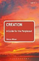 Creation: A Guide for the Perplexed - Simon Oliver - cover