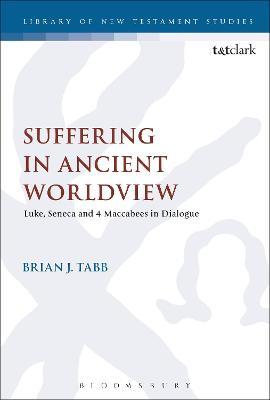 Suffering in Ancient Worldview: Luke, Seneca and 4 Maccabees in Dialogue - Brian J. Tabb - cover