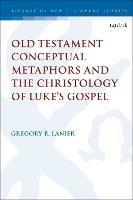 Old Testament Conceptual Metaphors and the Christology of Luke’s Gospel - Gregory R. Lanier - cover
