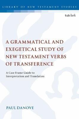 A Grammatical and Exegetical Study of New Testament Verbs of Transference: A Case Frame Guide to Interpretation and Translation - Paul L. Danove - cover