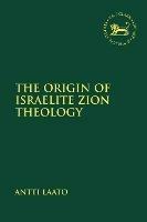The Origin of Israelite Zion Theology - Antti Laato - cover