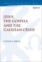 Jesus, the Gospels, and the Galilean Crisis - Tucker S. Ferda - cover