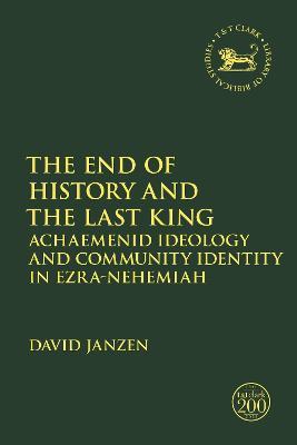 The End of History and the Last King: Achaemenid Ideology and Community Identity in Ezra-Nehemiah - David Janzen - cover