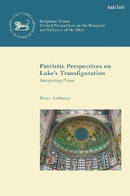 Patristic Perspectives on Luke’s Transfiguration: Interpreting Vision - Peter Anthony - cover