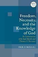 Freedom, Necessity, and the Knowledge of God: In Conversation with Karl Barth and Thomas F. Torrance - Paul D. Molnar - cover