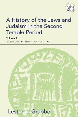 A History of the Jews and Judaism in the Second Temple Period, Volume 4: The Jews under the Roman Shadow (4 BCE–150 CE) - Lester L. Grabbe - cover