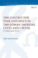 The Contest for Time and Space in the Roman Imperial Cults and 1 Peter: Reconfiguring the Universe