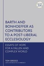Barth and Bonhoeffer as Contributors to a Post-Liberal Ecclesiology: Essays of Hope for a Fallen and Complex World