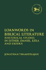 Loanwords in Biblical Literature: Rhetorical Studies in Esther, Daniel, Ezra and Exodus