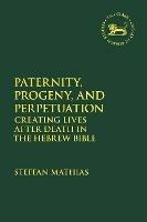Paternity, Progeny, and Perpetuation: Creating Lives after Death in the Hebrew Bible