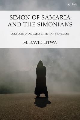 Simon of Samaria and the Simonians: Contours of an Early Christian Movement - M. David Litwa - cover