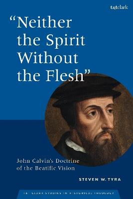 "Neither the Spirit without the Flesh": John Calvin's Doctrine of the Beatific Vision - Steven W. Tyra - cover