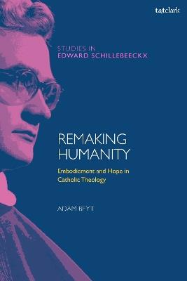 Remaking Humanity: Embodiment and Hope in Catholic Theology - Adam Beyt - cover