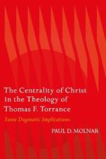 The Centrality of Christ in the Theology of Thomas F. Torrance: Some Dogmatic Implications