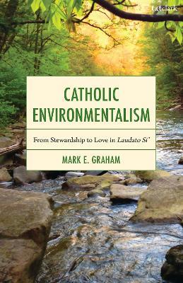 Catholic Environmentalism: From Stewardship to Love in Laudato Si’ - Mark E. Graham - cover