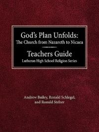 God's Plan Unfolds: The Church from Nazareth to Nicaea Teachers Guide Lutheran High School Religion Series - Andrew Bailey - cover