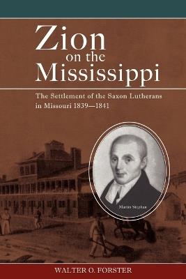 Zion on the Mississippi: The Settlement of the Saxon Lutherans in Missouri, 1839-1841 - Walter O Forster - cover