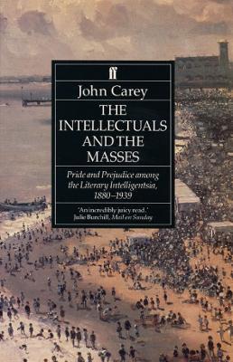 The Intellectuals and the Masses: Pride and Prejudice Among the Literary Intelligentsia 1880-1939 - John Carey - cover