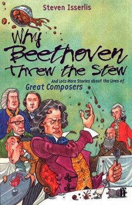 Why Beethoven Threw the Stew: And Lots More Stories About the Lives of Great Composers - Steven Isserlis - cover