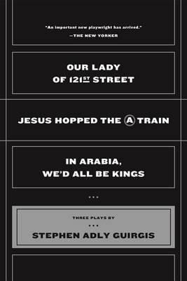 Our Lady of 121st Street: Jesus Hopped the a Train and in Arabia, We'd All Be Kings - Stephen Adly Guirgis - cover