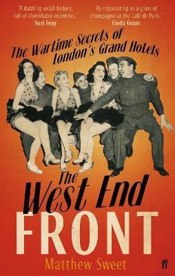 The West End Front: The Wartime Secrets of London's Grand Hotels - Matthew Sweet - cover