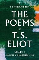 The Poems of T. S. Eliot Volume I: Collected and Uncollected Poems - T. S. Eliot - cover