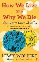 How We Live and Why We Die: the secret lives of cells - Lewis Wolpert - cover