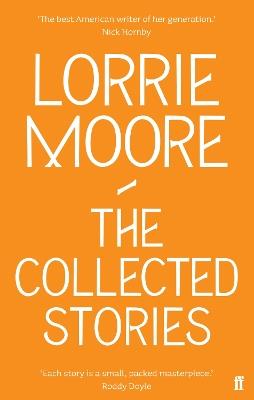 The Collected Stories of Lorrie Moore: 'An unadulterated delight.' OBSERVER - Lorrie Moore - cover