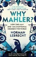 Why Mahler?: How One Man and Ten Symphonies Changed the World - Norman Lebrecht - cover