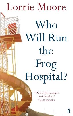 Who Will Run the Frog Hospital?: 'So marvellous that it often stops one in one's tracks.' OBSERVER - Lorrie Moore - cover
