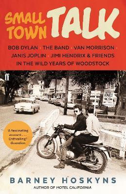 Small Town Talk: Bob Dylan, The Band, Van Morrison, Janis Joplin, Jimi Hendrix & Friends in the Wild Years of Woodstock - Barney Hoskyns - cover