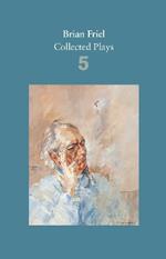 Brian Friel: Collected Plays - Volume 5: Uncle Vanya (after Chekhov); The Yalta Game (after Chekhov); The Bear (after Chekhov); Afterplay; Performances; The Home Place; Hedda Gabler (after Ibsen)