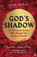 God's Shadow: The Ottoman Sultan Who Shaped the Modern World - Alan Mikhail - cover