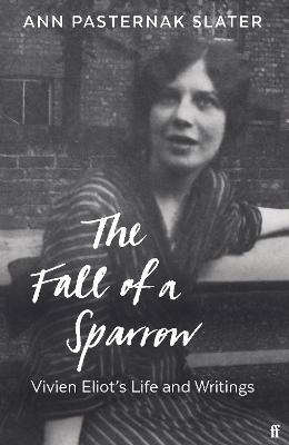 The Fall of a Sparrow: Vivien Eliot's Life and Writings - Ann Pasternak Slater - cover