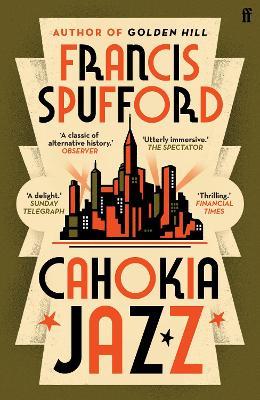 Cahokia Jazz: From the prizewinning author of Golden Hill ‘the best book of the century’ Richard Osman - Francis Spufford - cover