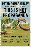 This Is Not Propaganda: Adventures in the War Against Reality - Peter Pomerantsev - cover