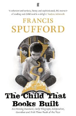 The Child that Books Built: 'A memoir about how and why we read as children.' NICK HORNBY - Francis Spufford - cover