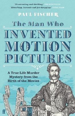 The Man Who Invented Motion Pictures: A True Life Murder Mystery from the Birth of the Movies - Paul Fischer - cover