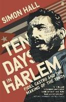 Ten Days in Harlem: Fidel Castro and the Making of the 1960s - Simon Hall - cover
