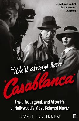We'll Always Have Casablanca: The Life, Legend, and Afterlife of Hollywood's Most Beloved Movie - Noah Isenberg - cover