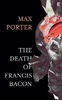 The Death of Francis Bacon - Max Porter - cover