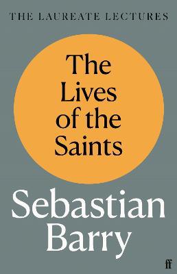The Lives of the Saints: The Laureate Lectures - Sebastian Barry - cover