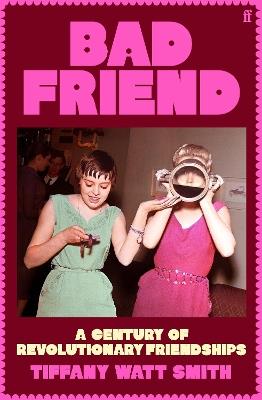 Bad Friend: A Century of Revolutionary Friendships - Tiffany Watt Smith - cover