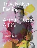 Travels Over Feeling: Arthur Russell, a Life