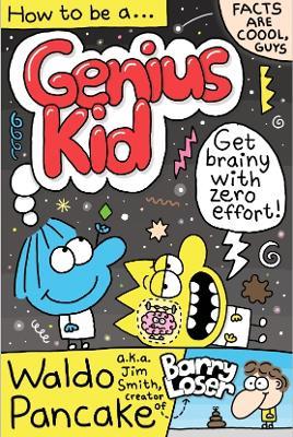 How to be a Genius Kid: Get super brainy with Waldo Pancake aka. Jim Smith, creator of Barry Loser! - Waldo Pancake Ltd - cover